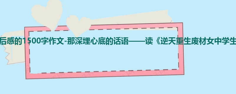 高二关于读后感的1500字作文-那深埋心底的话语——读《逆天重生废材女中学生》有感