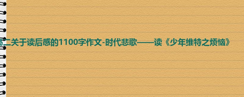 高二关于读后感的1100字作文-时代悲歌——读《少年维特之烦恼》