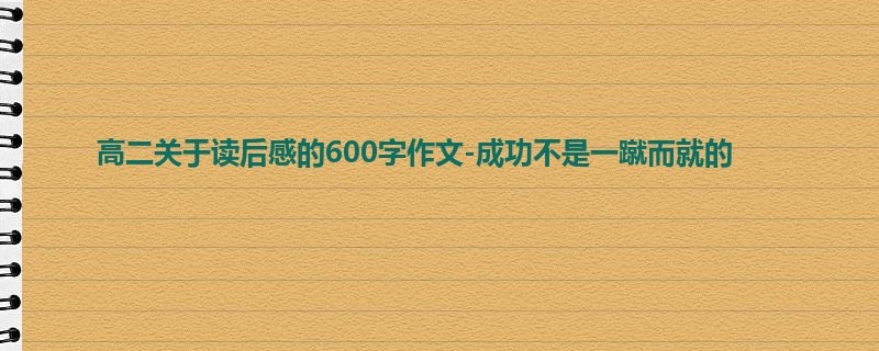 高二关于读后感的600字作文-成功不是一蹴而就的