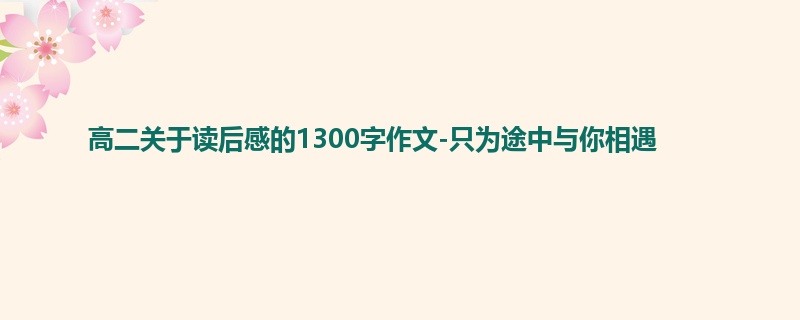 高二关于读后感的1300字作文-只为途中与你相遇