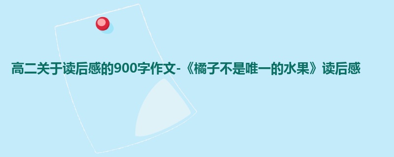 高二关于读后感的900字作文-《橘子不是唯一的水果》读后感