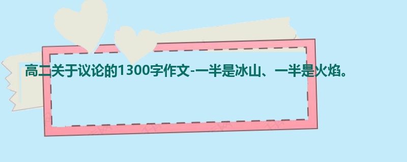 高二关于议论的1300字作文-一半是冰山、一半是火焰。