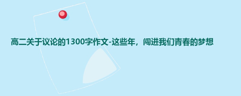 高二关于议论的1300字作文-这些年，闯进我们青春的梦想
