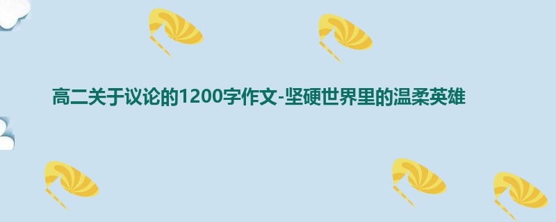 高二关于议论的1200字作文-坚硬世界里的温柔英雄