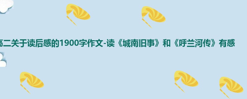高二关于读后感的1900字作文-读《城南旧事》和《呼兰河传》有感