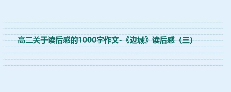 高二关于读后感的1000字作文-《边城》读后感(三)
