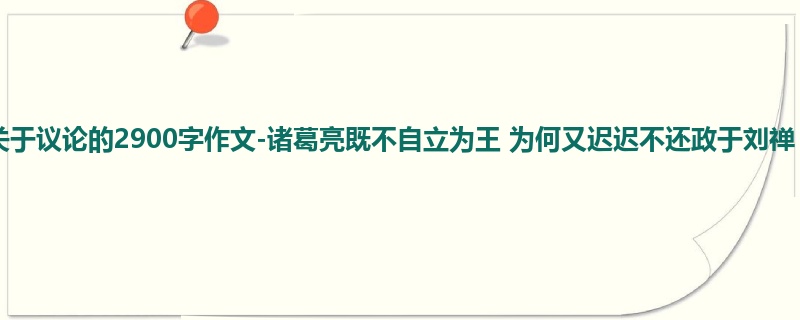 高二关于议论的2900字作文-诸葛亮既不自立为王 为何又迟迟不还政于刘禅