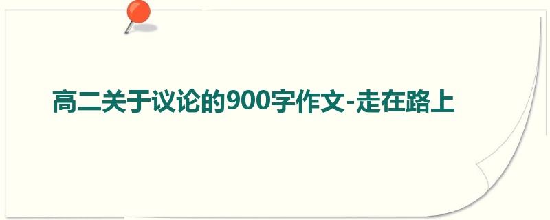 高二关于议论的900字作文-走在路上