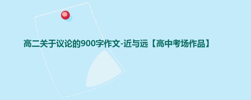 高二关于议论的900字作文-近与远【高中考场作品】