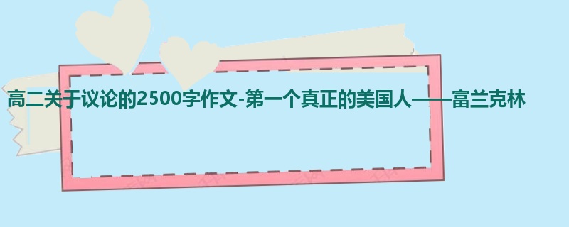 高二关于议论的2500字作文-第一个真正的美国人——富兰克林