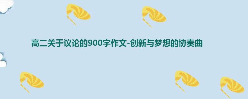 高二关于议论的900字作文-创新与梦想的协奏曲