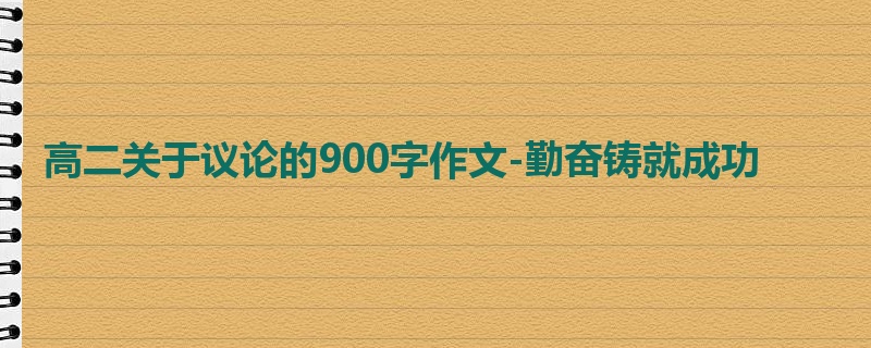 高二关于议论的900字作文-勤奋铸就成功