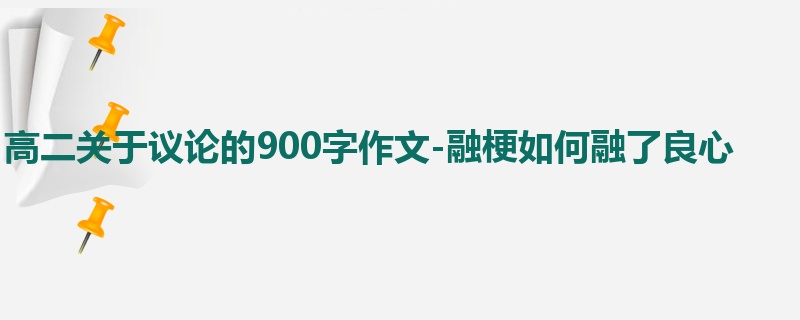 高二关于议论的900字作文-融梗如何融了良心