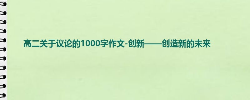 高二关于议论的1000字作文-创新——创造新的未来