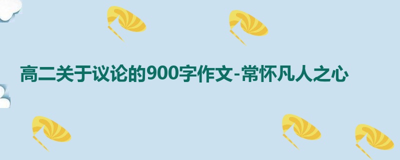 高二关于议论的900字作文-常怀凡人之心
