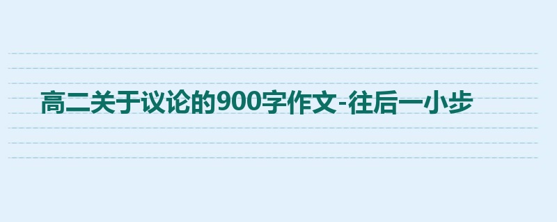 高二关于议论的900字作文-往后一小步