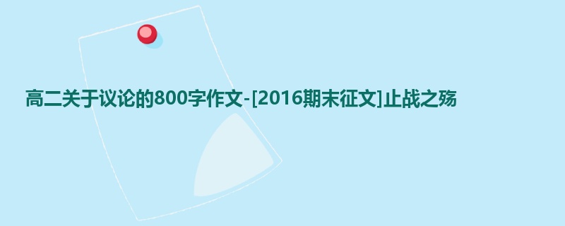 高二关于议论的800字作文-[2016期末征文]止战之殇