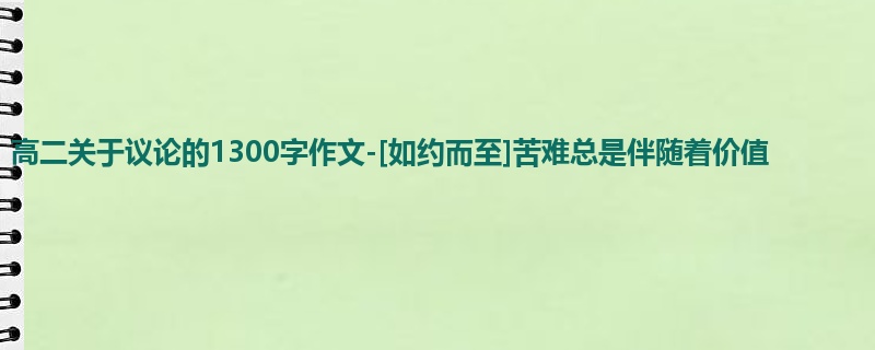 高二关于议论的1300字作文-[如约而至]苦难总是伴随着价值