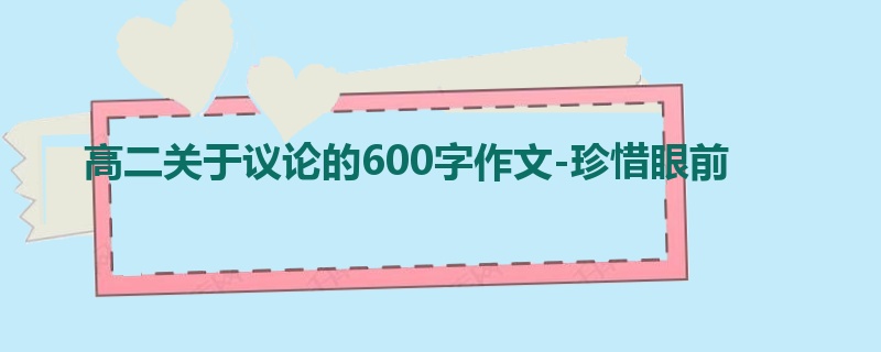 高二关于议论的600字作文-珍惜眼前