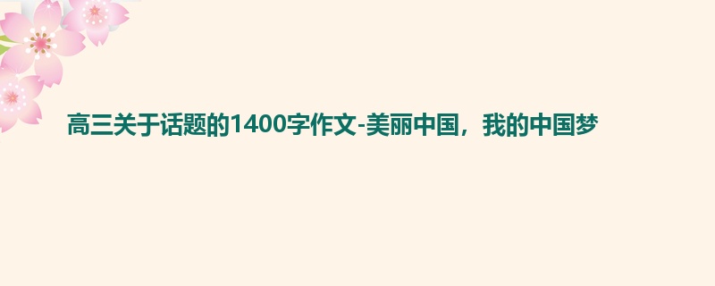 高三关于话题的1400字作文-美丽中国,我的中国梦