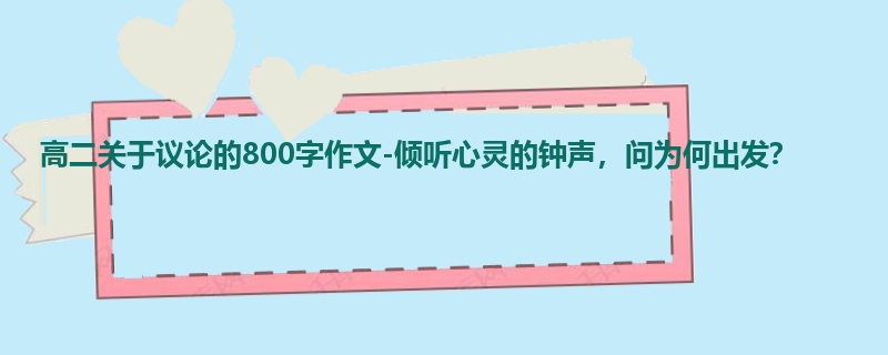 高二关于议论的800字作文-倾听心灵的钟声,问为何出发?