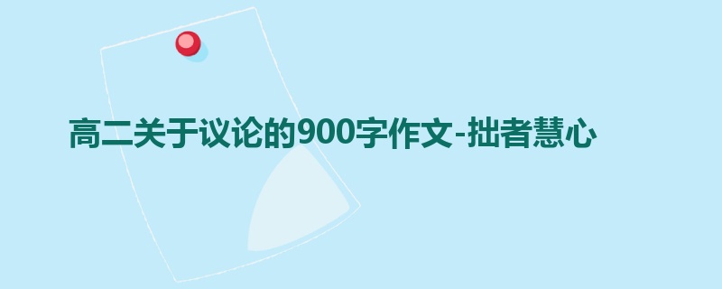 高二关于议论的900字作文-拙者慧心
