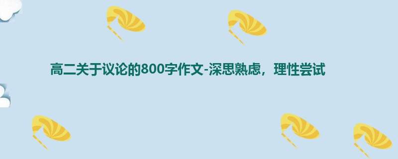 高二关于议论的800字作文-深思熟虑,理性尝试
