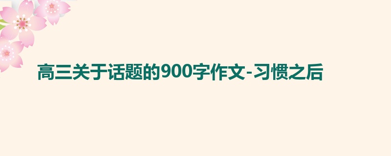 高三关于话题的900字作文-习惯之后
