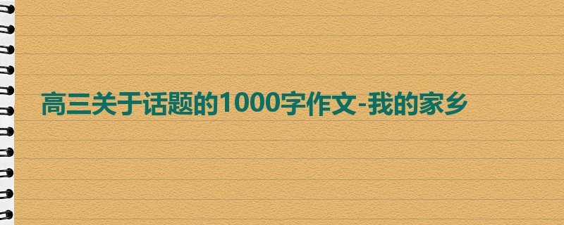 高三关于话题的1000字作文-我的家乡