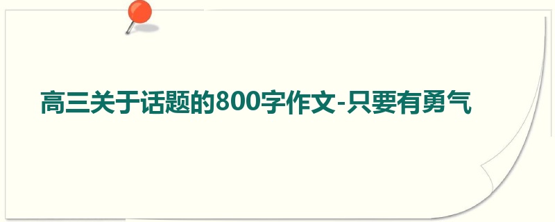 高三关于话题的800字作文-只要有勇气