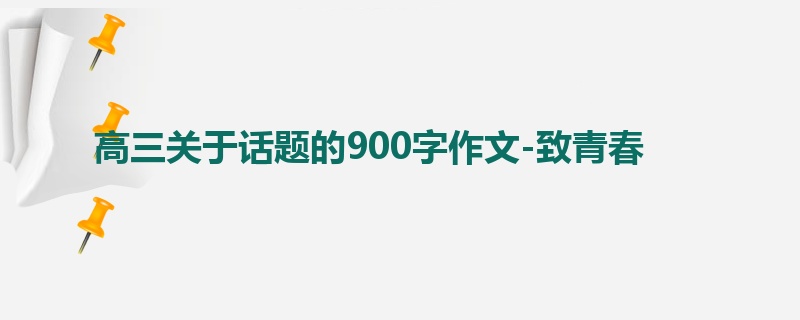 高三关于话题的900字作文-致青春