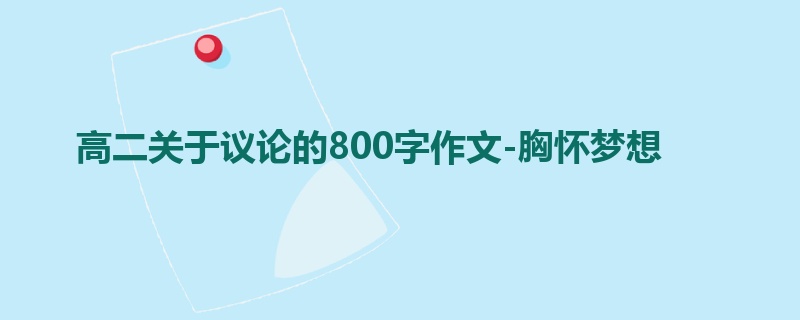 高二关于议论的800字作文-胸怀梦想