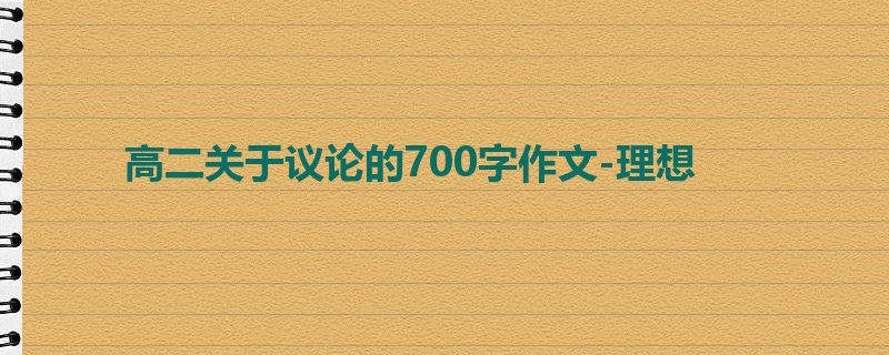 高二关于议论的700字作文-理想