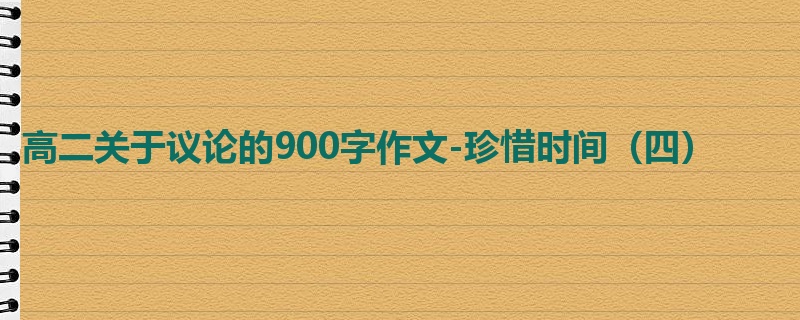 高二关于议论的900字作文-珍惜时间(四)
