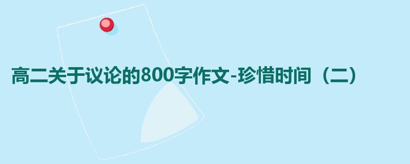 高二关于议论的800字作文-珍惜时间(二)
