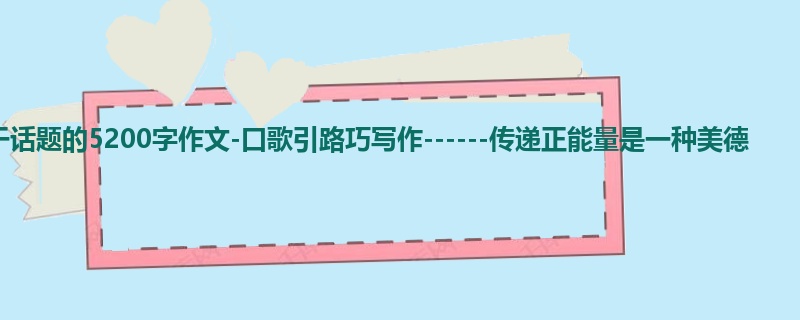 高三关于话题的5200字作文-口歌引路巧写作------传递正能量是一种美德