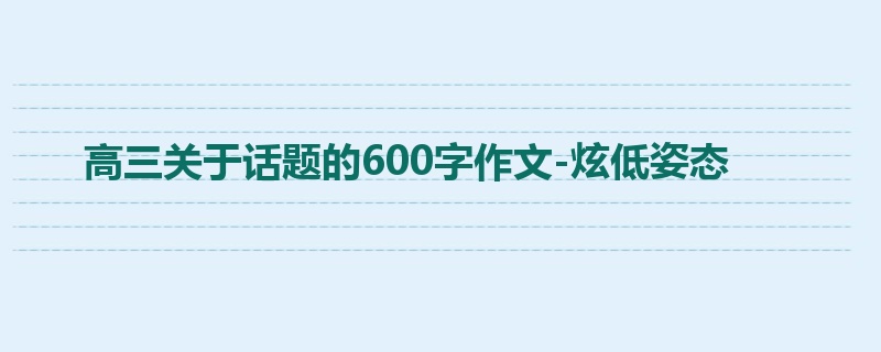 高三关于话题的600字作文-炫低姿态