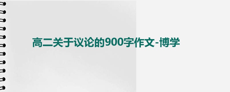 高二关于议论的900字作文-博学