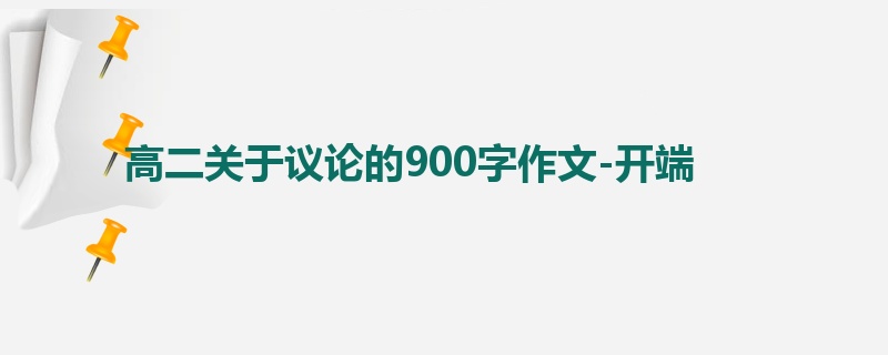 高二关于议论的900字作文-开端