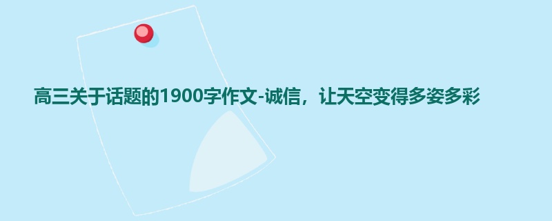 高三关于话题的1900字作文-诚信，让天空变得多姿多彩