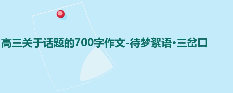 高三关于话题的700字作文-待梦絮语·三岔口