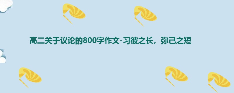 高二关于议论的800字作文-习彼之长,弥己之短