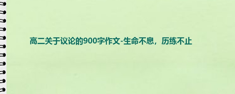 高二关于议论的900字作文-生命不息，历练不止