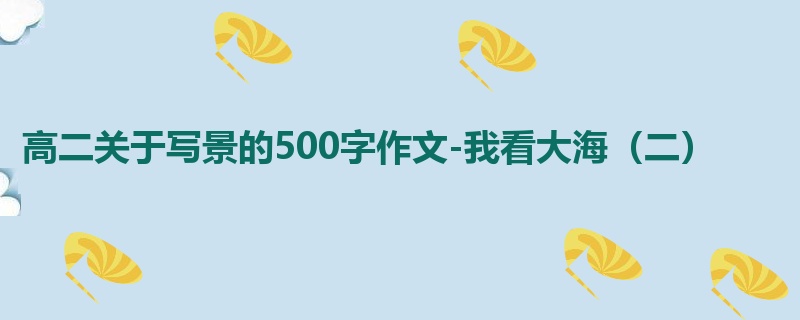 高二关于写景的500字作文-我看大海(二)
