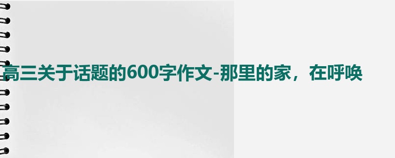 高三关于话题的600字作文-那里的家,在呼唤