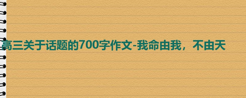 高三关于话题的700字作文-我命由我,不由天