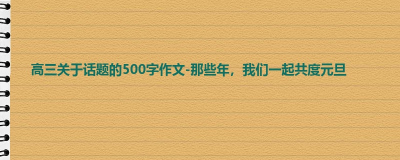 高三关于话题的500字作文-那些年,我们一起共度元旦