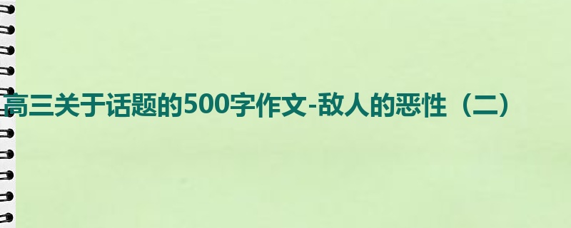 高三关于话题的500字作文-敌人的恶性(二)