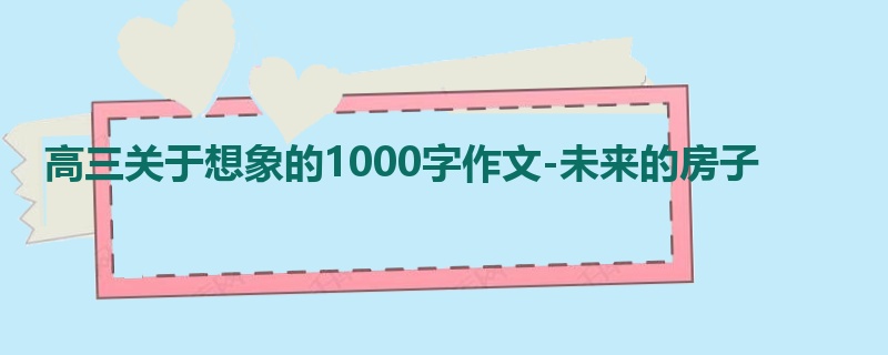 高三关于想象的1000字作文-未来的房子