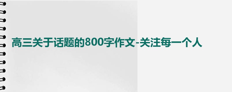 高三关于话题的800字作文-关注每一个人